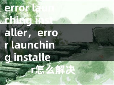 error launching installer，error launching installer怎么解决