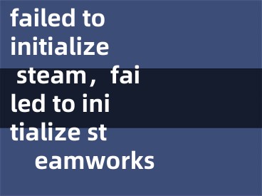 failed to initialize steam，failed to initialize steamworks