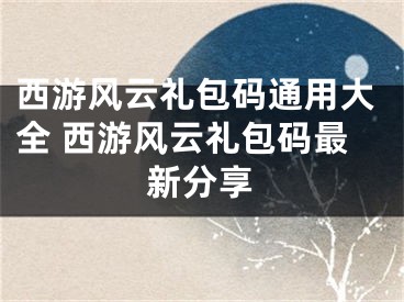 西游风云礼包码通用大全 西游风云礼包码最新分享