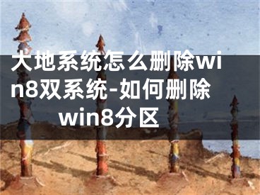 大地系统怎么删除win8双系统-如何删除win8分区