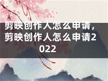 剪映创作人怎么申请，剪映创作人怎么申请2022