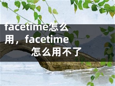 facetime怎么用，facetime怎么用不了