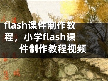 flash课件制作教程，小学flash课件制作教程视频