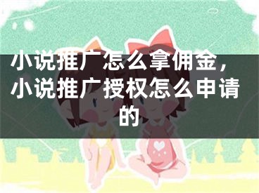 小说推广怎么拿佣金，小说推广授权怎么申请的