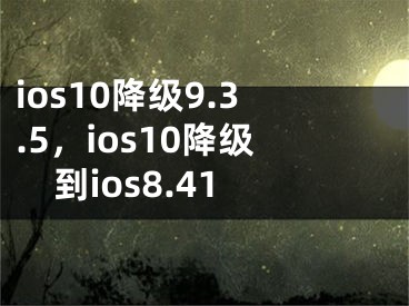 ios10降级9.3.5，ios10降级到ios8.41