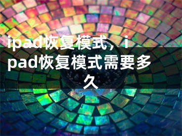 ipad恢复模式，ipad恢复模式需要多久