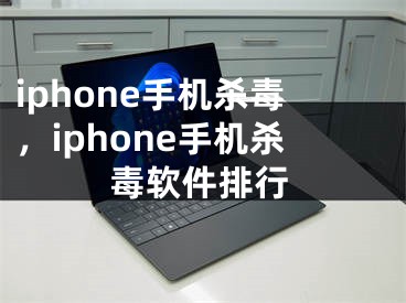 iphone手机杀毒，iphone手机杀毒软件排行