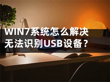 WIN7系统怎么解决无法识别USB设备？