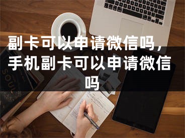 副卡可以申请微信吗，手机副卡可以申请微信吗