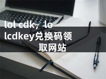 lol cdk，lolcdkey兑换码领取网站