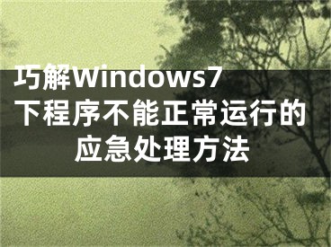 巧解Windows7下程序不能正常运行的应急处理方法