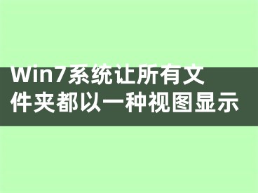 Win7系统让所有文件夹都以一种视图显示