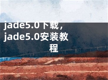 jade5.0下载，jade5.0安装教程
