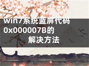 win7系统蓝屏代码0x000007B的解决方法