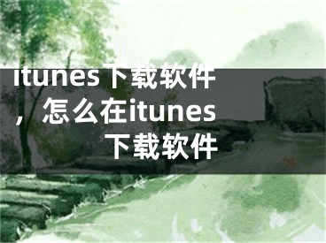 itunes下载软件，怎么在itunes下载软件