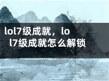 lol7级成就，lol7级成就怎么解锁