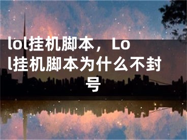 lol挂机脚本，Lol挂机脚本为什么不封号