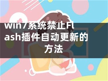 win7系统禁止Flash插件自动更新的方法