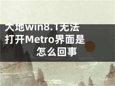 大地win8.1无法打开Metro界面是怎么回事