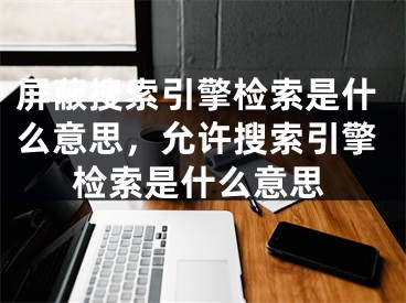 屏蔽搜索引擎检索是什么意思，允许搜索引擎检索是什么意思 