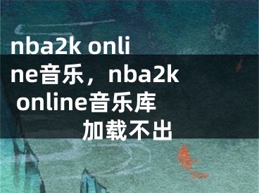 nba2k online音乐，nba2k online音乐库加载不出