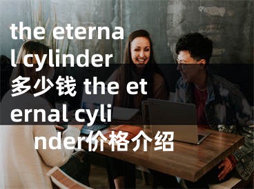 the eternal cylinder多少钱 the eternal cylinder价格介绍