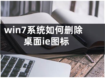 win7系统如何删除桌面ie图标