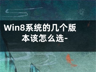 Win8系统的几个版本该怎么选-