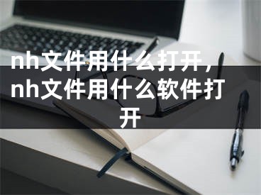 nh文件用什么打开，nh文件用什么软件打开