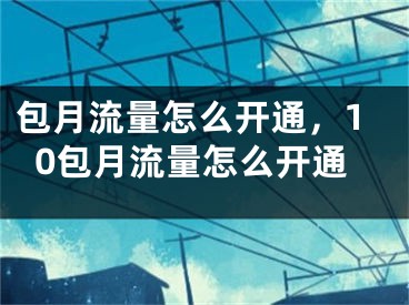 包月流量怎么开通，10包月流量怎么开通