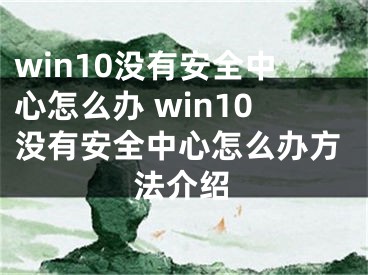 win10没有安全中心怎么办 win10没有安全中心怎么办方法介绍