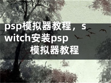 psp模拟器教程，switch安装psp模拟器教程
