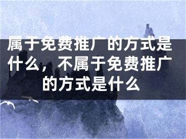 属于免费推广的方式是什么，不属于免费推广的方式是什么