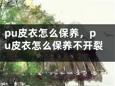 pu皮衣怎么保养，pu皮衣怎么保养不开裂