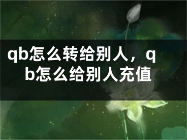 qb怎么转给别人，qb怎么给别人充值