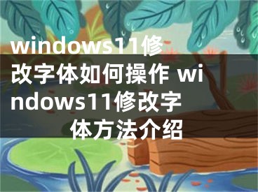 windows11修改字体如何操作 windows11修改字体方法介绍