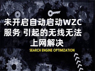 未开启自动启动WZC服务 引起的无线无法上网解决