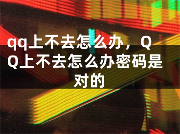 qq上不去怎么办，QQ上不去怎么办密码是对的