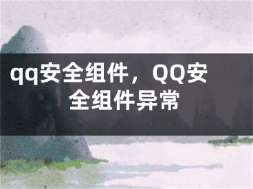 qq安全组件，QQ安全组件异常