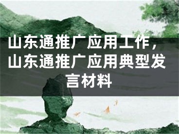 山东通推广应用工作，山东通推广应用典型发言材料