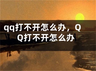 qq打不开怎么办，QQ打不开怎么办