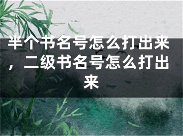 半个书名号怎么打出来，二级书名号怎么打出来