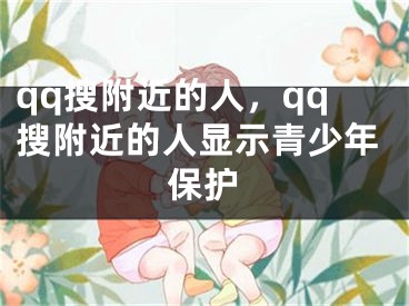 qq搜附近的人，qq搜附近的人显示青少年保护