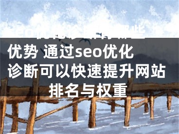 seo优化诊断有哪些优势 通过seo优化诊断可以快速提升网站排名与权重 