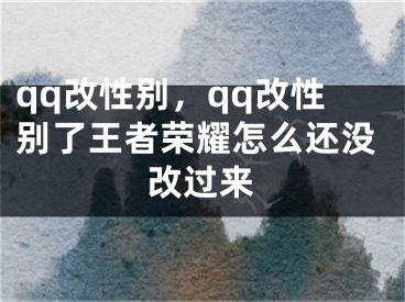 qq改性别，qq改性别了王者荣耀怎么还没改过来