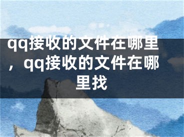 qq接收的文件在哪里，qq接收的文件在哪里找