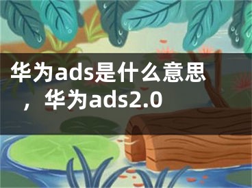 华为ads是什么意思，华为ads2.0