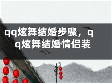 qq炫舞结婚步骤，qq炫舞结婚情侣装