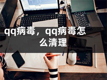 qq病毒，qq病毒怎么清理