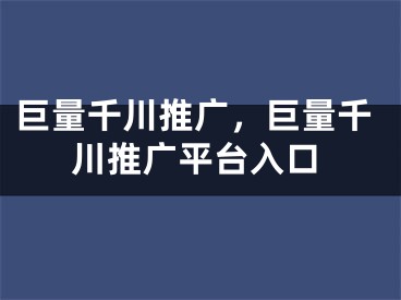 巨量千川推广，巨量千川推广平台入口 